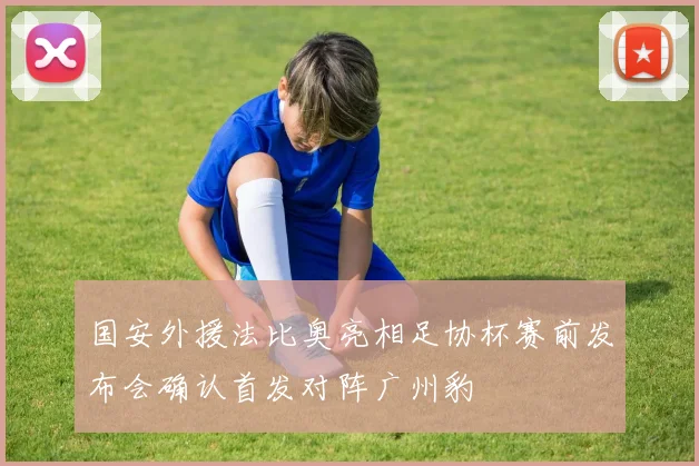 国安外援法比奥亮相足协杯赛前发布会确认首发对阵广州豹