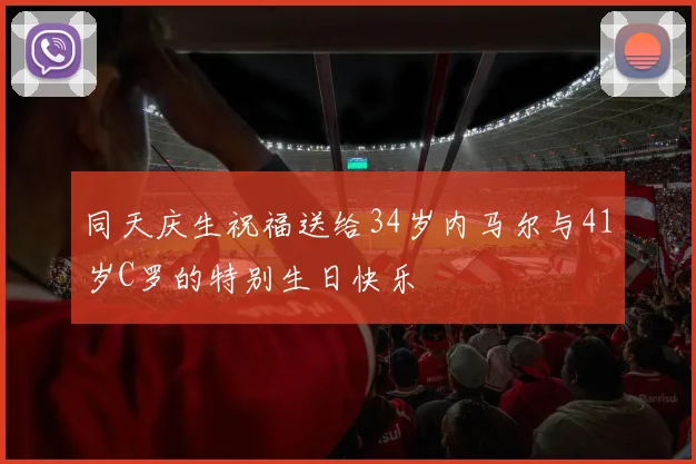 同天庆生祝福送给34岁内马尔与41岁C罗的特别生日快乐