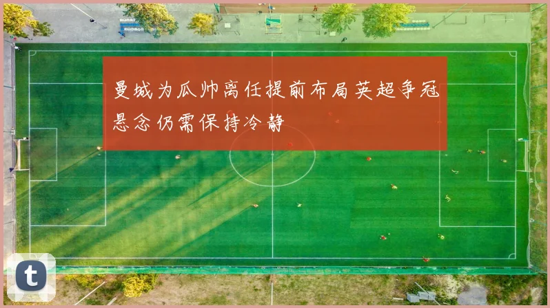 曼城为瓜帅离任提前布局英超争冠悬念仍需保持冷静