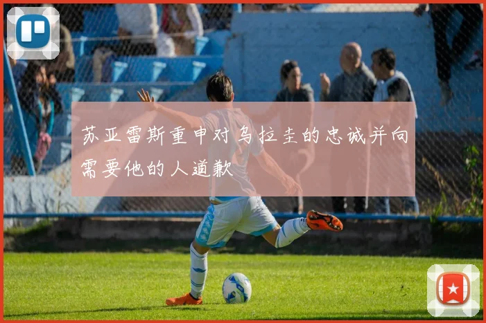 苏亚雷斯重申对乌拉圭的忠诚并向需要他的人道歉