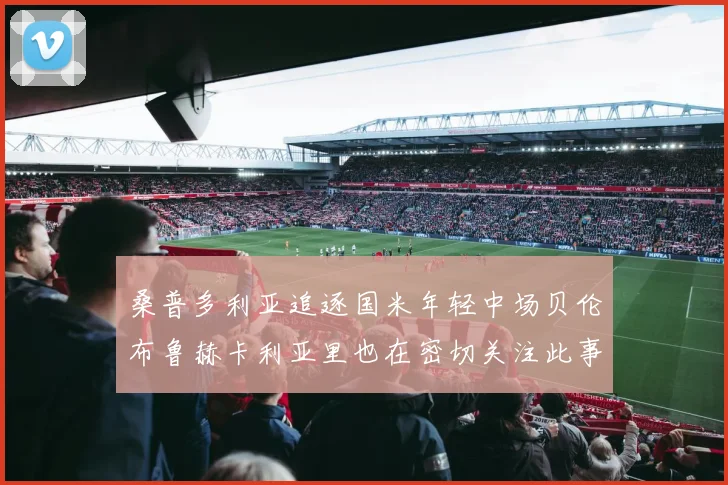 桑普多利亚追逐国米年轻中场贝伦布鲁赫卡利亚里也在密切关注此事