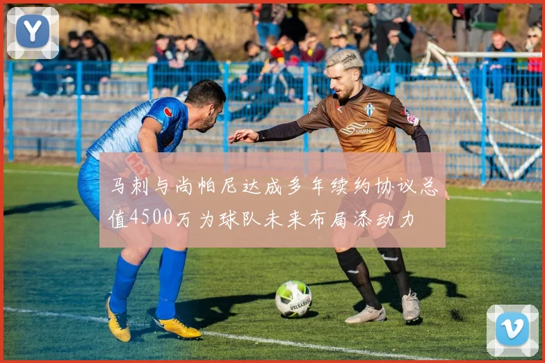 马刺与尚帕尼达成多年续约协议总值4500万为球队未来布局添动力