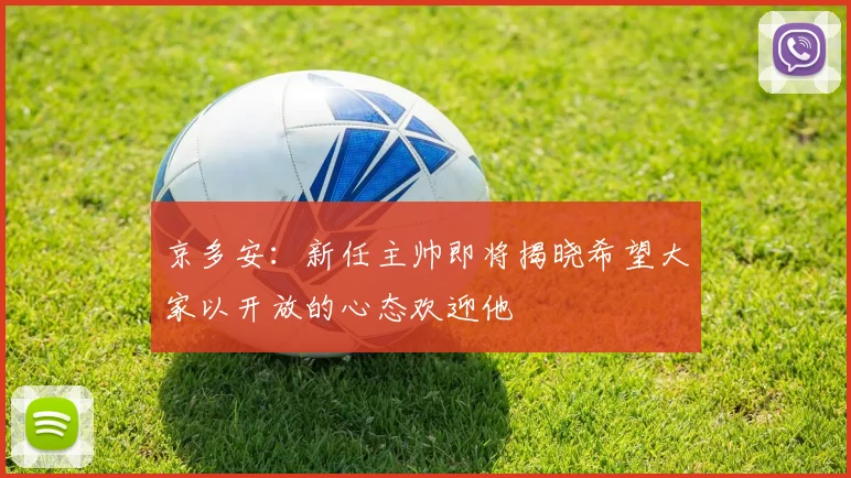 京多安：新任主帅即将揭晓希望大家以开放的心态欢迎他