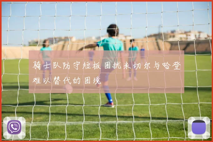 骑士队防守短板困扰米切尔与哈登难以替代的困境