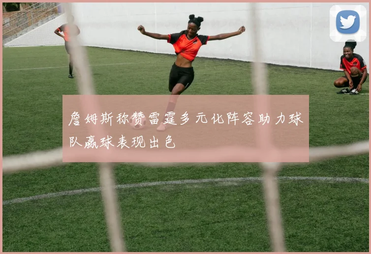 詹姆斯称赞雷霆多元化阵容助力球队赢球表现出色