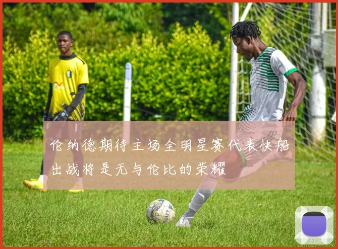 伦纳德期待主场全明星赛代表快船出战将是无与伦比的荣耀